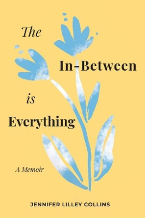 The In-Between is Everything by Jennifer Lilley Collins 9781944134358