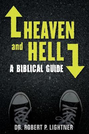 Heaven and Hell: A Biblical Guide by Dr Robert P Lightner 9781945774171