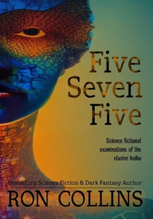 Five Seven Five: Science fictional examinations of the elusive haiku by Ron Collins 9781946176448
