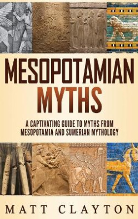 Mesopotamian Myths: A Captivating Guide to Myths from Mesopotamia and Sumerian Mythology by Matt Clayton 9781952191176