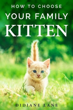 How to Choose Your Family Kitten: The Art of Raising a Kitten, a Practical Guide to Make Them Part of the Family and Friendly with Children. by Didiane Lane 9798654186003