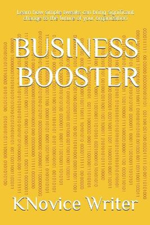 Business Booster: Learn how simple tweaks can bring significant change to the future of your organization by Knovice Writer 9798663654258