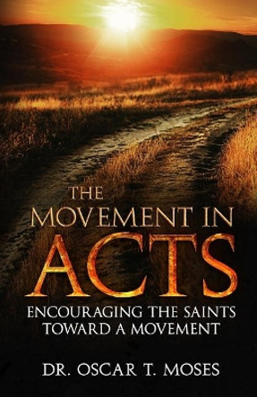 The Movement in Acts: Encouraging the Saints Toward a Movement by Oscar T Moses 9781945793141