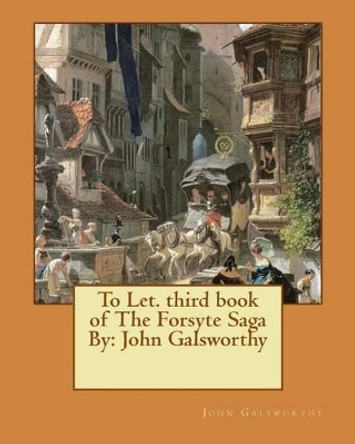 To Let. third book of The Forsyte Saga By: John Galsworthy by John Galsworthy 9781539132394