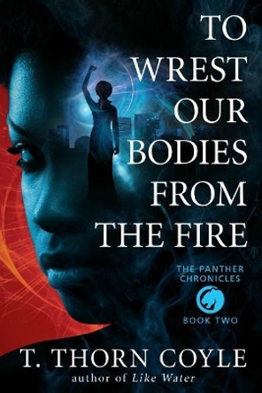 To Wrest Our Bodies From the Fire by T Thorn Coyle 9781946476029