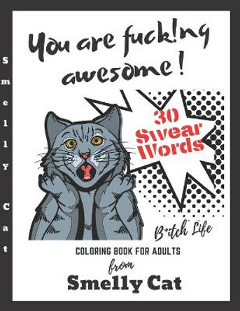 You Are Fucking Awesome Coloring Book For Adults 30 Swear Words: A Motivating Zero Fucks Given Foul Mouths Bitch Life From Smelly Cat by Smelly Cat 9798666539699