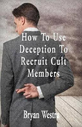 How to Use Deception to Recruit Cult Members by Bryan Westra 9781533448514