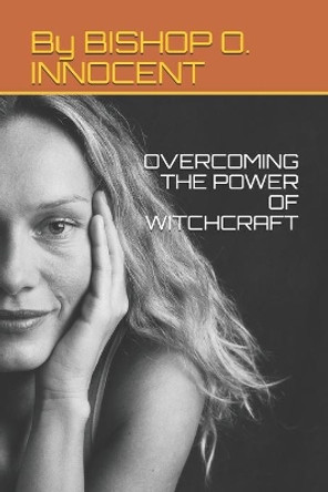 Overcoming the Power of Witchcraft by Bishop O Innocent 9798667087045