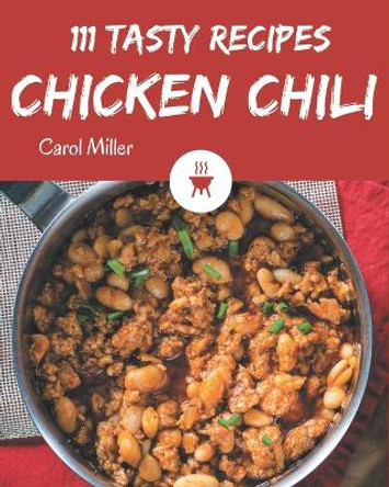 111 Tasty Chicken Chili Recipes: Welcome to Chicken Chili Cookbook by Carol Miller 9798570759046