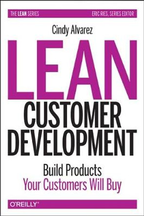 Lean Customer Development: Building Products Your Customers Will Buy by Cindy Alvarez