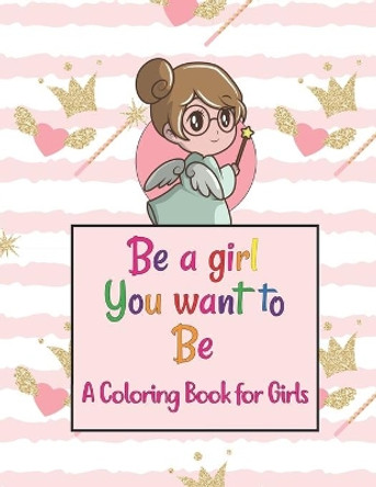 Be A Girl You Want To Be A Coloring Book for Girls: Colorful Coloring Book For The Girls Who Want To Be Brave, Fearless, Strong And Beautiful Girl by Coloring Publications 9798669601768