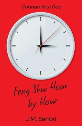 Feng Shui Hour by Hour: Change Your Day by J M Sertori 9781909771246