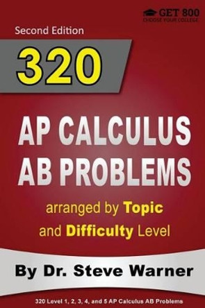 320 AP Calculus AB Problems Arranged by Topic and Difficulty Level, 2nd Edition: 160 Test Questions with Solutions, 160 Additional Questions with Answers by Steve Warner 9781534631113