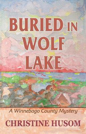 Buried in Wolf Lake: A Winnebago County Mystery by Christine a Husom 9781948068031