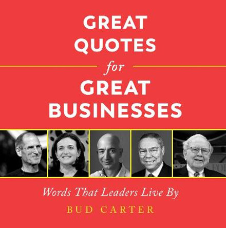 Great Quotes for Great Businesses: Words That Leaders Live by by Bud Carter