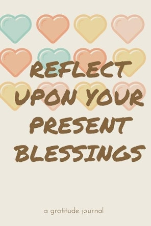 Reflect Upon Your Present Blessings: A Gratitude Journal: Daily Gratitude and Thankfulness Journal with encouraging quotes and notes by Warrior Kellie 9798675650095