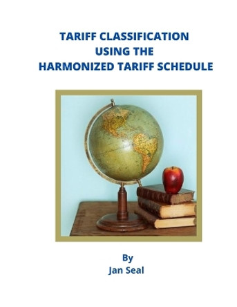 Tariff Classification Using the Harmonized Tariff Schedule by Jan Seal 9798676928544