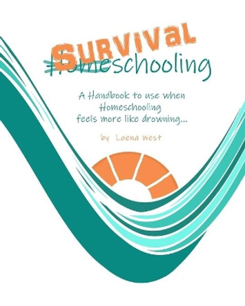 Survival Schooling: A Handbook to use when Homeschooling feels more like drowning... by Laena West 9798671829532