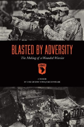 Blasted by Adversity: The Making of a Wounded Warrior by Luke Murphy 9781947848818