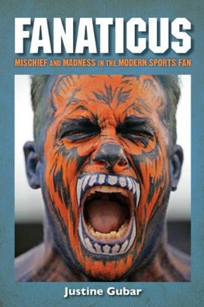 Fanaticus: Mischief and Madness in the Modern Sports Fan by Justine Gubar 9781442273047