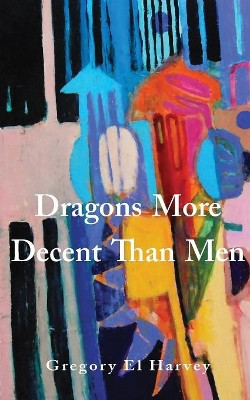 Dragons More Decent Than Men by Gregory El Harvey 9781732669239