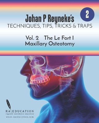 Johan P. Reyneke's Techniques, Tips, Tricks & Traps Vol 2: : The Le Fort I Maxillary Osteotomy by Johan P Reyneke 9781948083171