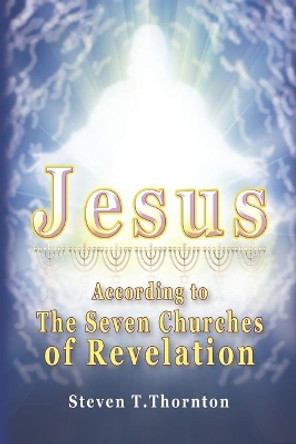 Jesus According To The Seven Churches of Revelation by Steven Thomas Thornton 9798678810885