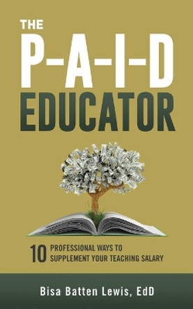 The Paid Educator: 10 Professional Ways to Supplement Your Teaching Salary by Bisa Batten Lewis 9781948145657