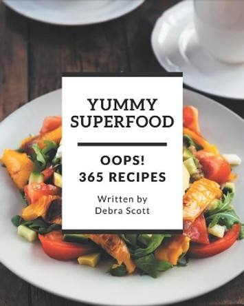 Oops! 365 Yummy Superfood Recipes: A Yummy Superfood Cookbook for Effortless Meals by Debra Scott 9798689553856