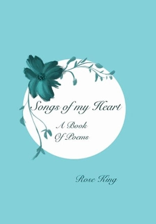Songs Of My Heart: Book of Poems by Rose King 9781734000825