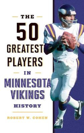 The 50 Greatest Players in Minnesota Vikings History by Robert W. Cohen