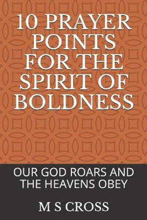 10 Prayer Points for the Spirit of Boldness: Our God Roars and the Heavens Obey by M S Cross 9781729451694