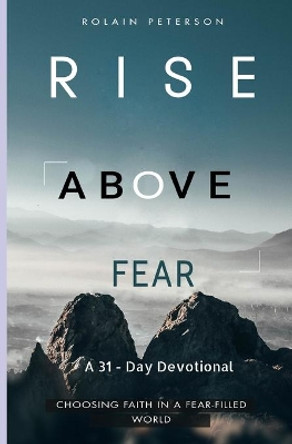 Rise above fear: Choosing faith in a fear-filled world by Rolain Peterson 9798681706571