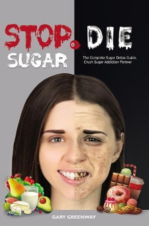 Stop Sugar or Die: The Complete Sugar Detox Guide. Crush Sugar Addiction Forever. by Gary Greenway 9798681865582