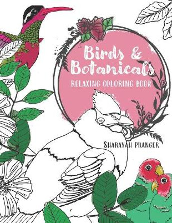 Birds & Botanicals Coloring Book: Adult coloring book featuring beautiful hand-drawn birds and lush botanicals by Sharayah Pranger 9798682892426