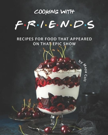 Cooking with F.R.I.E.N.D.S: Recipes for Food That Appeared on That Epic Show by Maya Colt 9798691815904