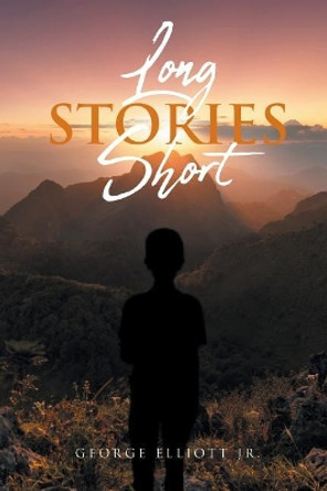 Long Stories Short by George Elliott Jr 9781640967939