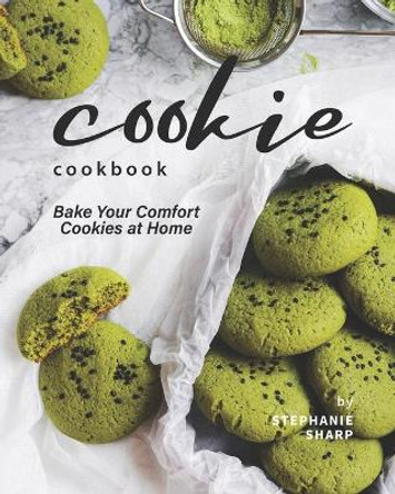 Cookie Cookbook: Bake Your Comfort Cookies at Home by Stephanie Sharp 9798685777768