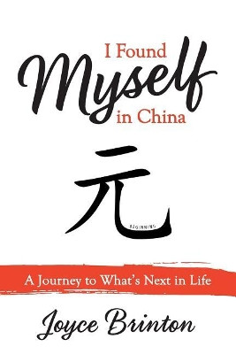 I Found Myself In China: A Journey to What's Next in Life by Joyce Brinton 9781947459038