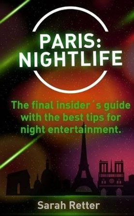 Paris: Nightlife.: The final insiders guide written by locals in-the-know with t by Sarah Retter 9781519510952