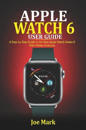 Apple Watch 6 Users Guide: A Step-by-Step Guide to the New Apple Watch Series 6 with Hidden Features by Joe Mark 9798692405685