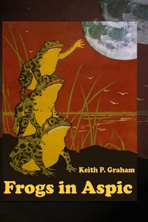 Frogs in Aspic: 24 Strange Stories of Ghosts, Magic, Hurricanes, and Frogs by Keith P Graham 9781520605531