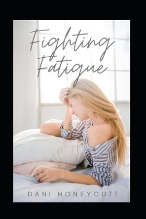 Fighting Fatigue: How to Take Back Your Life by Overcoming Fatigue by Dani Honeycutt 9798710236444