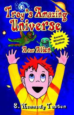 Troy's Amazing Universe: A for Aliens by S. Kennedy Tosten 9781591136729