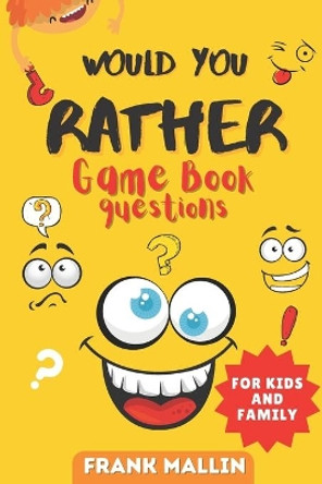 Would You Rather Game Book Questions: For Kid and Family with The silly book of Scenarios, Challenging choice, and hilarious situations for children and whole will love by Frank Mallin 9798695289053