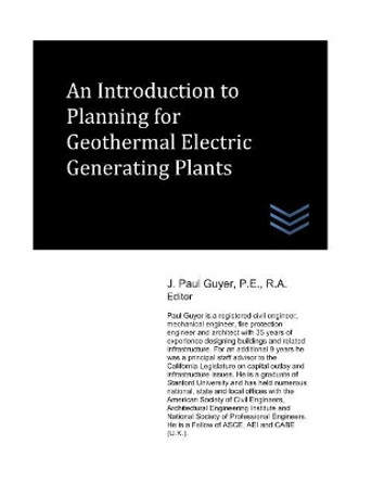 An Introduction to Planning for Geothermal Electric Generating Plants by J Paul Guyer 9781521893807