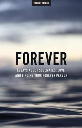 Forever: Essays About Soulmates, Love, And Finding Your Forever Person by Thought Catalog 9781537700083