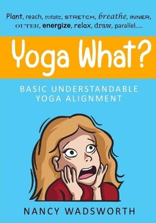 Yoga What?: Basic Understandable Yoga Alignment by Nancy Wadsworth 9798697780527