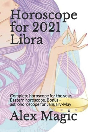 Horoscope for 2021 Libra: Complete horoscope for the year. Eastern horoscope. Bonus - astrohoroscope for January-May by Alex Magic 9798698798743