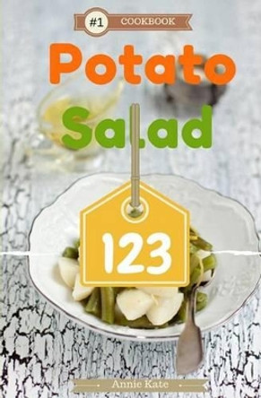 Potato Salad 123: A Collection of 123 Potato Salad Recipes That Will Be a Hit at Your Next Barbecue by Annie Kate 9781537467672